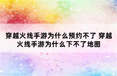 穿越火线手游为什么预约不了 穿越火线手游为什么下不了地图